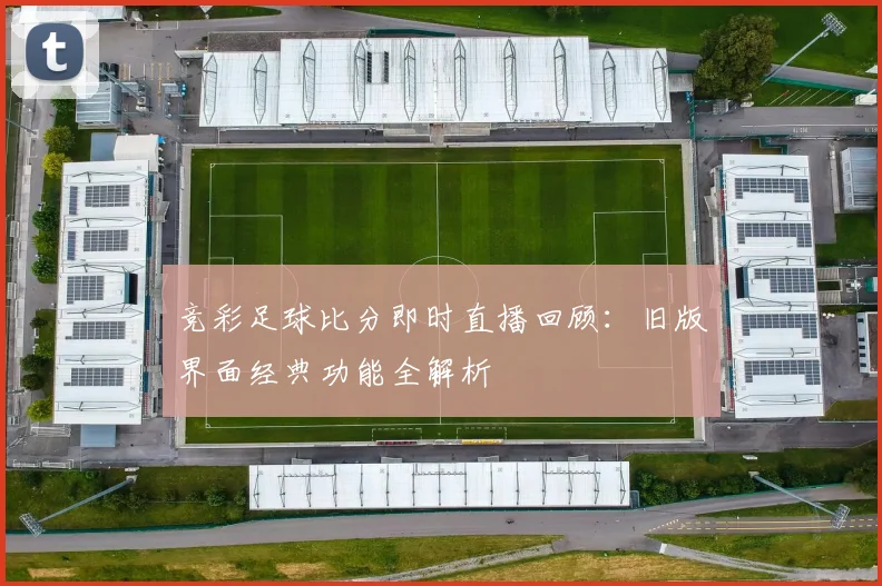 竞彩足球比分即时直播回顾：旧版界面经典功能全解析