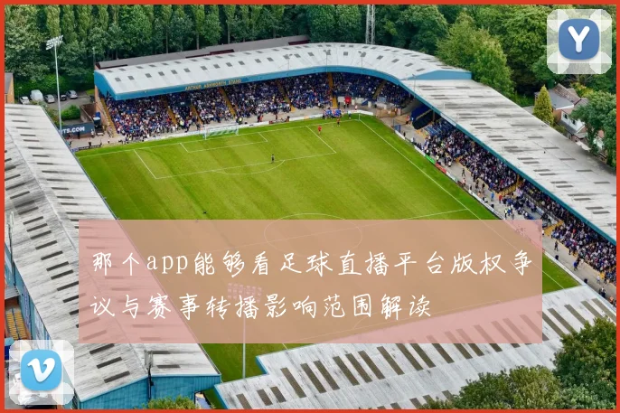 那个app能够看足球直播平台版权争议与赛事转播影响范围解读