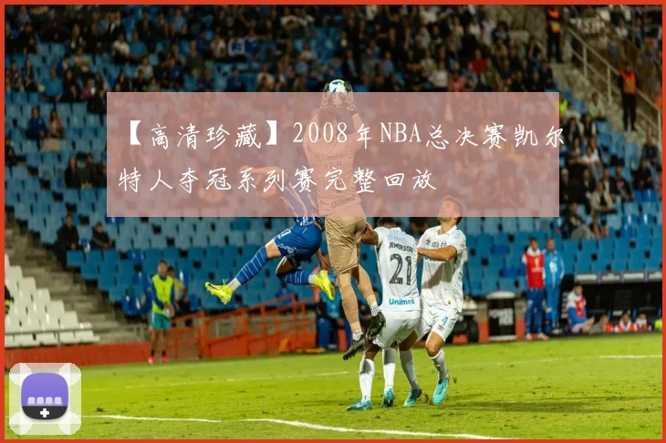 【高清珍藏】2008年NBA总决赛凯尔特人夺冠系列赛完整回放