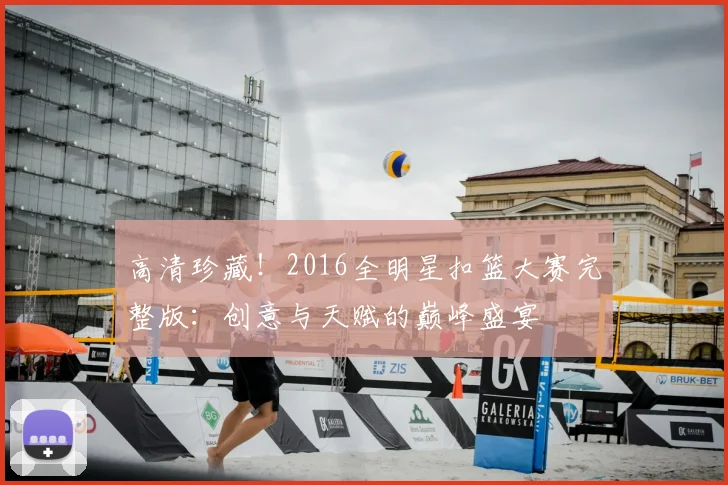 高清珍藏!2016全明星扣篮大赛完整版:创意与天赋的巅峰盛宴