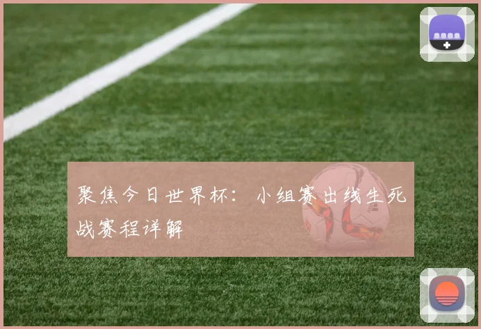 聚焦今日世界杯：小组赛出线生死战赛程详解